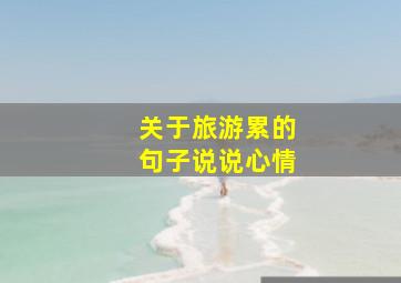 关于旅游累的句子说说心情