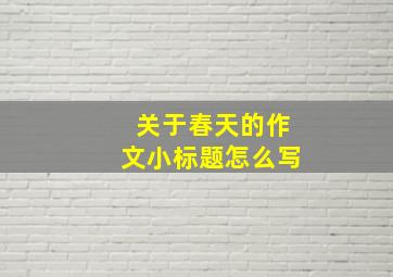 关于春天的作文小标题怎么写