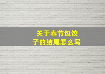 关于春节包饺子的结尾怎么写