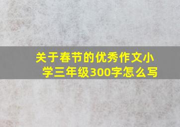 关于春节的优秀作文小学三年级300字怎么写