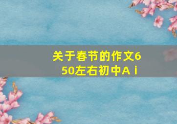 关于春节的作文650左右初中Aⅰ