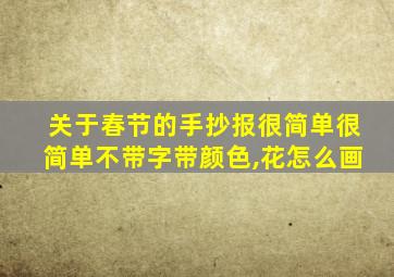 关于春节的手抄报很简单很简单不带字带颜色,花怎么画