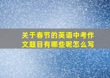 关于春节的英语中考作文题目有哪些呢怎么写