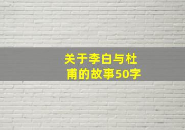 关于李白与杜甫的故事50字