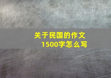 关于民国的作文1500字怎么写