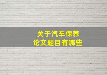 关于汽车保养论文题目有哪些