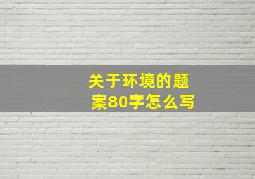 关于环境的题案80字怎么写