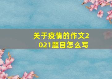 关于疫情的作文2021题目怎么写