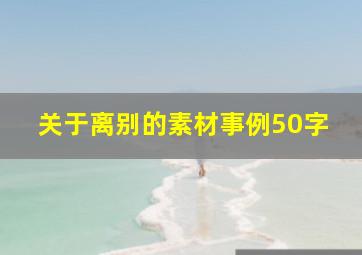 关于离别的素材事例50字