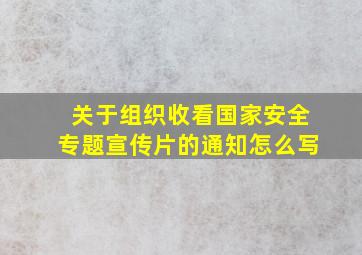 关于组织收看国家安全专题宣传片的通知怎么写