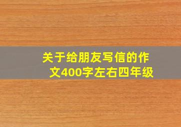 关于给朋友写信的作文400字左右四年级