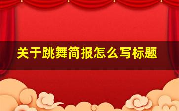 关于跳舞简报怎么写标题