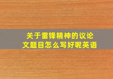 关于雷锋精神的议论文题目怎么写好呢英语