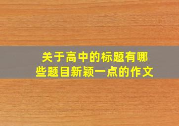 关于高中的标题有哪些题目新颖一点的作文