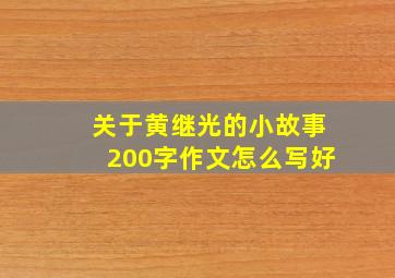 关于黄继光的小故事200字作文怎么写好