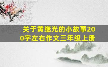 关于黄继光的小故事200字左右作文三年级上册