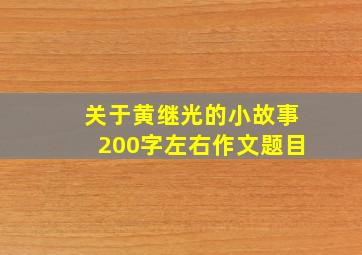 关于黄继光的小故事200字左右作文题目