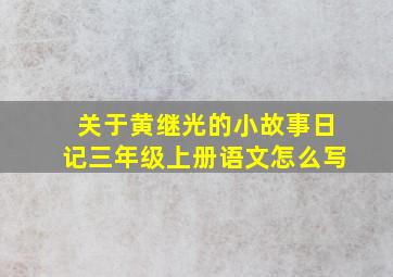 关于黄继光的小故事日记三年级上册语文怎么写