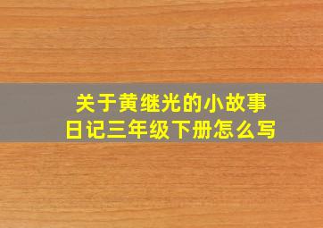 关于黄继光的小故事日记三年级下册怎么写