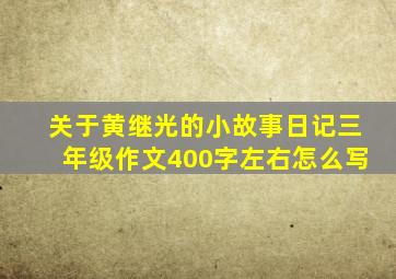 关于黄继光的小故事日记三年级作文400字左右怎么写