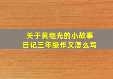 关于黄继光的小故事日记三年级作文怎么写