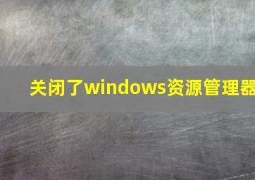 关闭了windows资源管理器