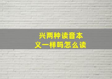 兴两种读音本义一样吗怎么读