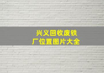 兴义回收废铁厂位置图片大全