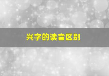 兴字的读音区别