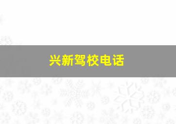 兴新驾校电话