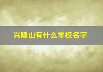 兴隆山有什么学校名字