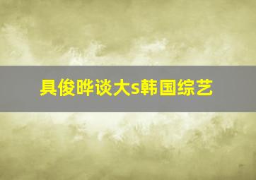 具俊晔谈大s韩国综艺