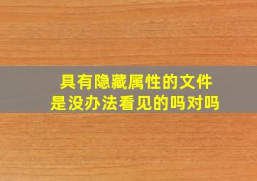 具有隐藏属性的文件是没办法看见的吗对吗