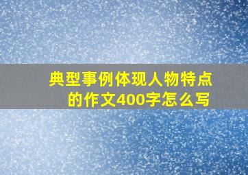 典型事例体现人物特点的作文400字怎么写