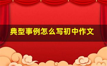 典型事例怎么写初中作文