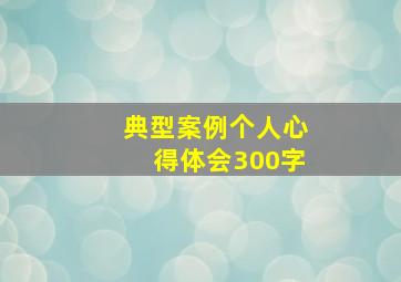 典型案例个人心得体会300字