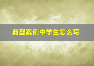 典型案例中学生怎么写