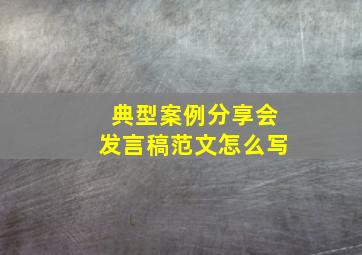 典型案例分享会发言稿范文怎么写