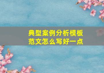 典型案例分析模板范文怎么写好一点