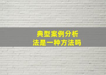 典型案例分析法是一种方法吗