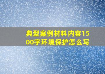 典型案例材料内容1500字环境保护怎么写