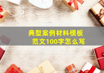 典型案例材料模板范文100字怎么写