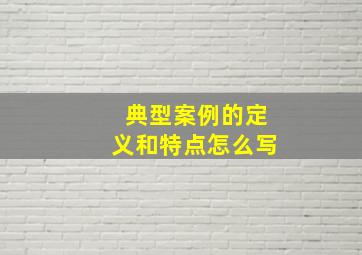 典型案例的定义和特点怎么写