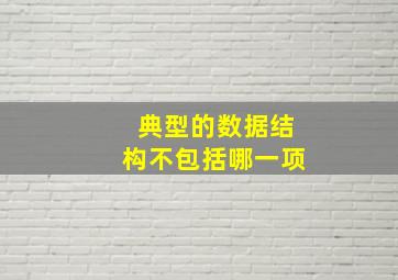 典型的数据结构不包括哪一项