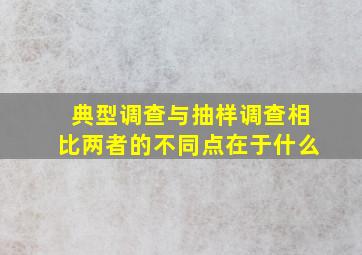 典型调查与抽样调查相比两者的不同点在于什么