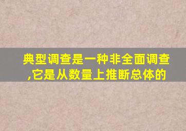 典型调查是一种非全面调查,它是从数量上推断总体的