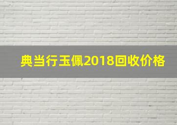 典当行玉佩2018回收价格