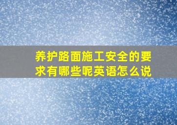 养护路面施工安全的要求有哪些呢英语怎么说