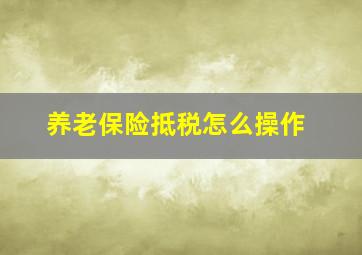 养老保险抵税怎么操作