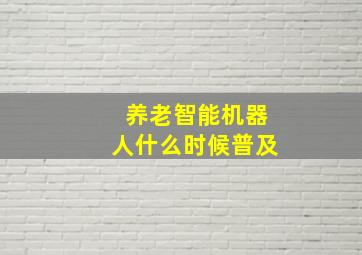 养老智能机器人什么时候普及